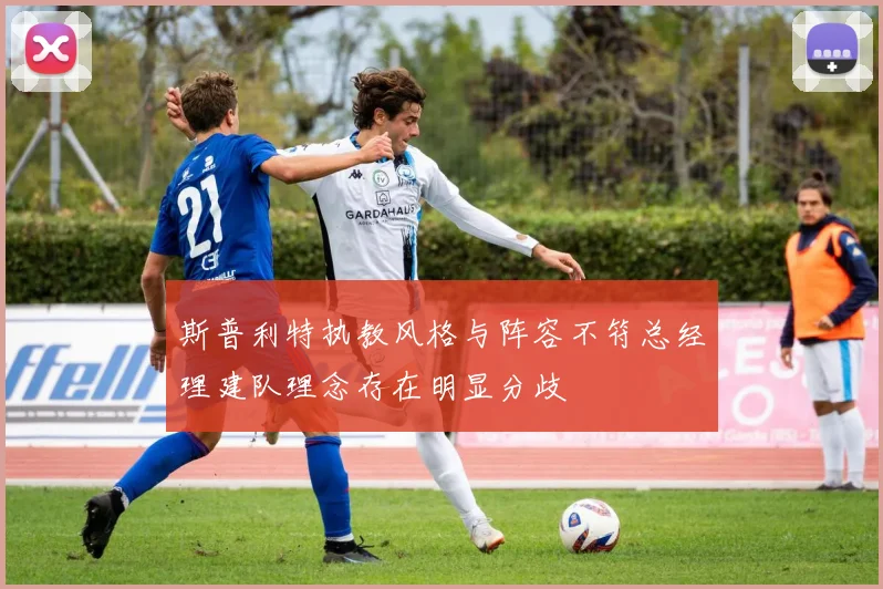 斯普利特执教风格与阵容不符总经理建队理念存在明显分歧