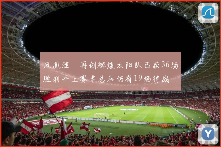 凤凰涅槃再创辉煌太阳队已获36场胜利平上赛季总和仍有19场待战