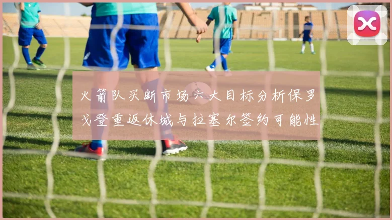 火箭队买断市场六大目标分析保罗戈登重返休城与拉塞尔签约可能性