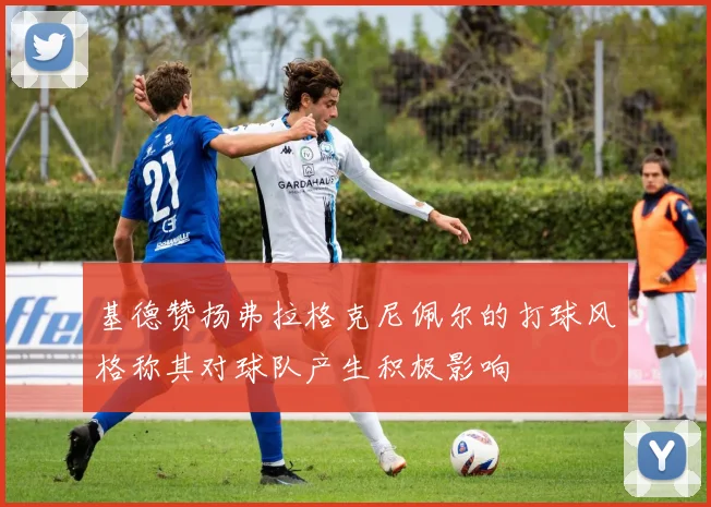 基德赞扬弗拉格克尼佩尔的打球风格称其对球队产生积极影响