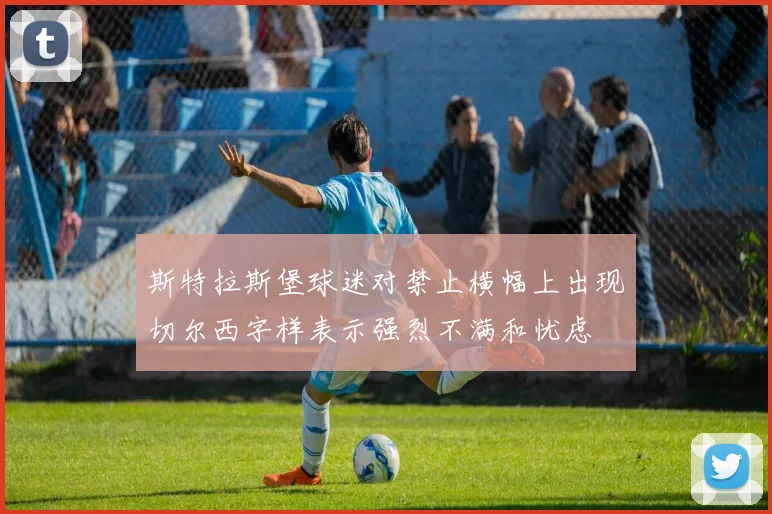 斯特拉斯堡球迷对禁止横幅上出现切尔西字样表示强烈不满和忧虑