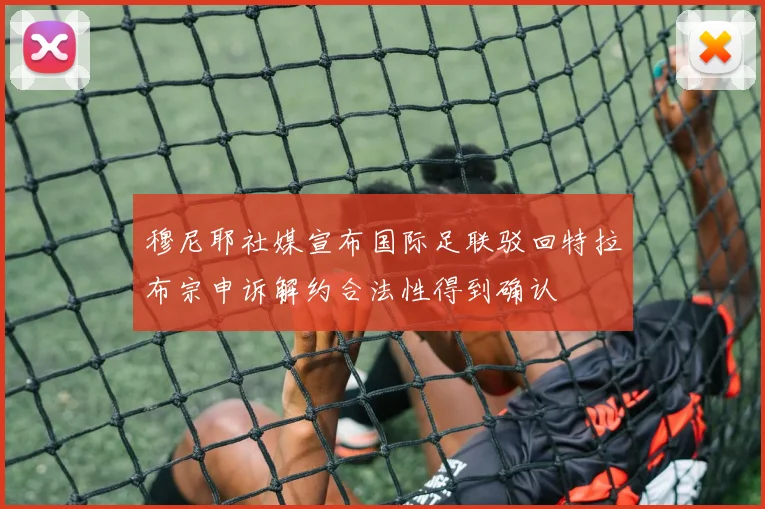 穆尼耶社媒宣布国际足联驳回特拉布宗申诉解约合法性得到确认