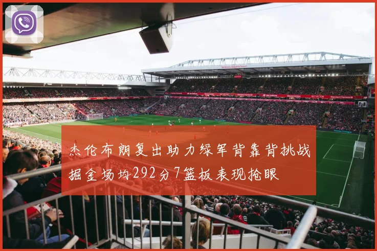 杰伦布朗复出助力绿军背靠背挑战掘金场均292分7篮板表现抢眼