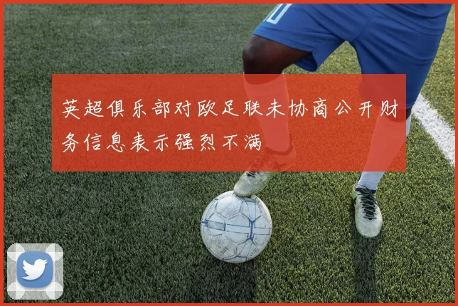 英超俱乐部对欧足联未协商公开财务信息表示强烈不满