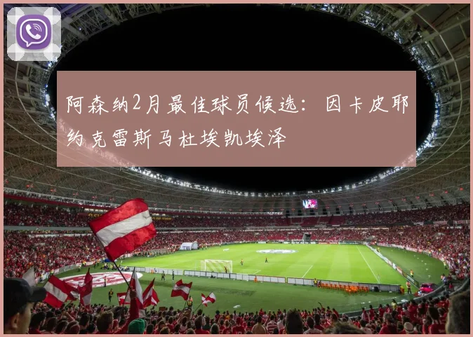 阿森纳2月最佳球员候选：因卡皮耶约克雷斯马杜埃凯埃泽