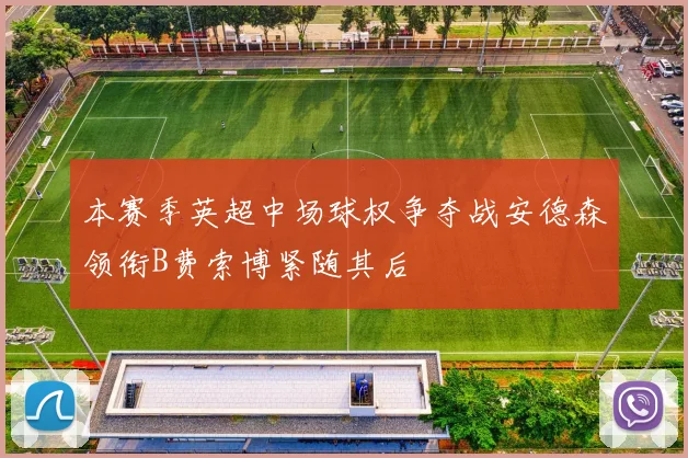 本赛季英超中场球权争夺战安德森领衔B费索博紧随其后